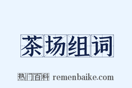 茶场组词是什么意思的图片